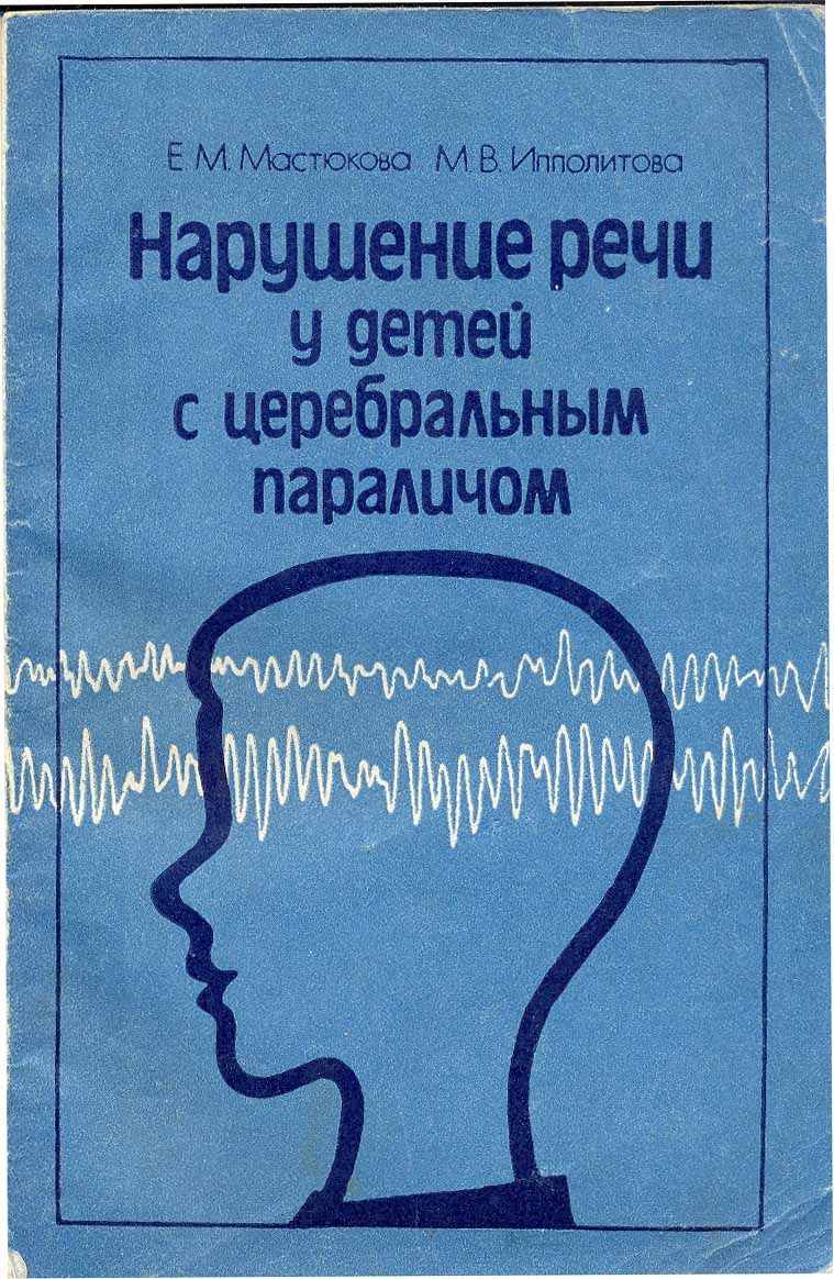 Мастюкова Е. М., Ипполитова М. В. Нарушение речи у детей с церебральным  параличом: Кн для логопеда